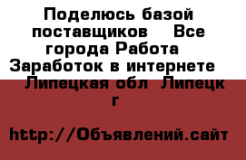 Поделюсь базой поставщиков! - Все города Работа » Заработок в интернете   . Липецкая обл.,Липецк г.